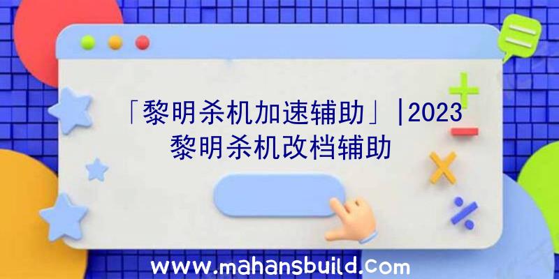 「黎明杀机加速辅助」|2023黎明杀机改档辅助